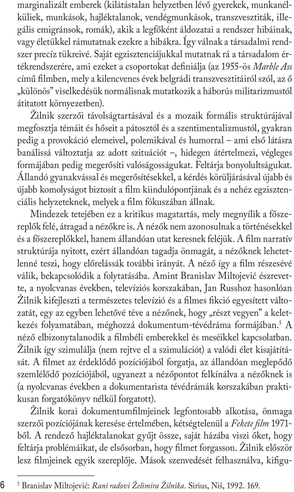 Saját egzisztenciájukkal mutatnak rá a társadalom értékrendszerére, ami ezeket a csoportokat definiálja (az 1955-ös Marble Ass című filmben, mely a kilencvenes évek belgrádi transzvesztitáiról szól,