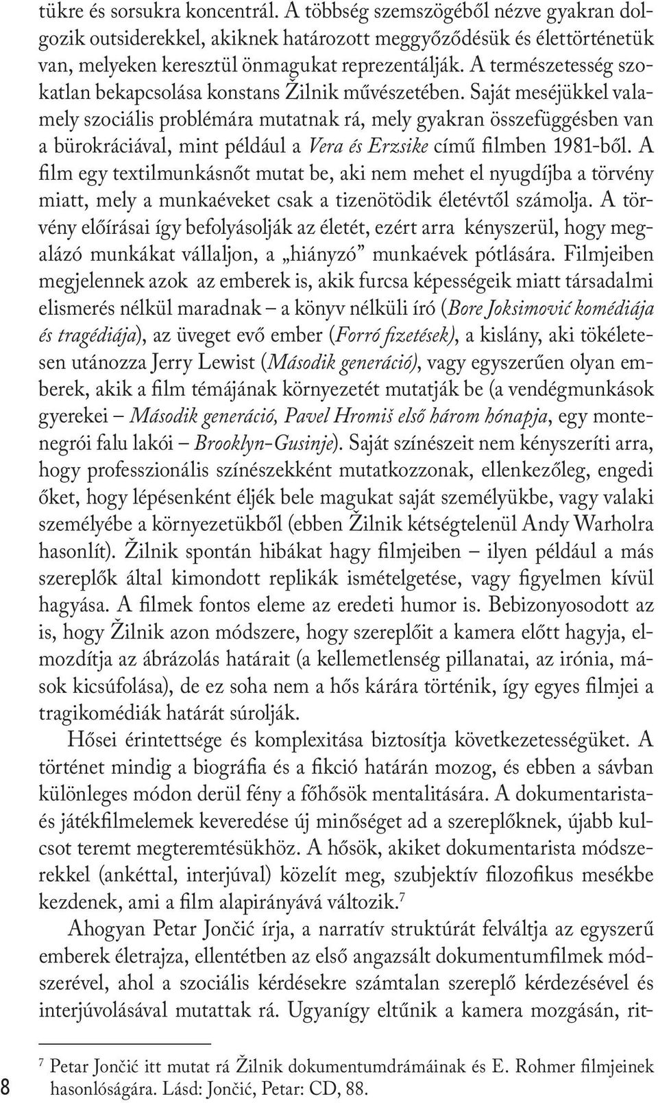 Saját meséjükkel valamely szociális problémára mutatnak rá, mely gyakran összefüggésben van a bürokráciával, mint például a Vera és Erzsike című filmben 1981-ből.