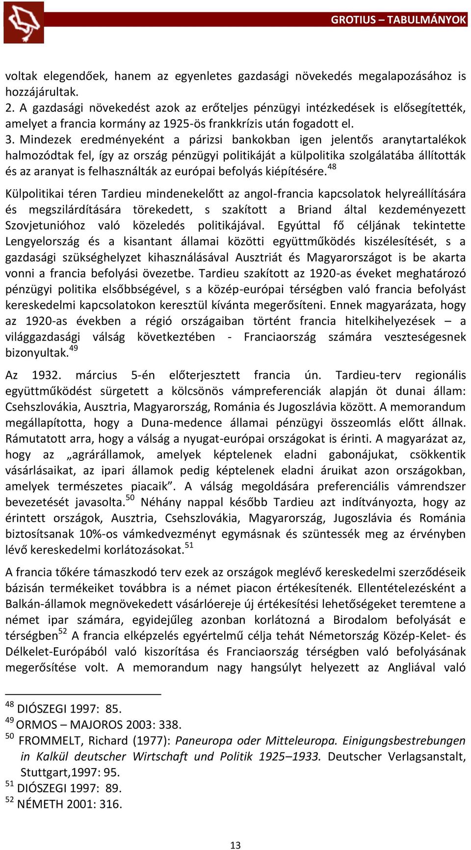 Mindezek eredményeként a párizsi bankokban igen jelentős aranytartalékok halmozódtak fel, így az ország pénzügyi politikáját a külpolitika szolgálatába állították és az aranyat is felhasználták az