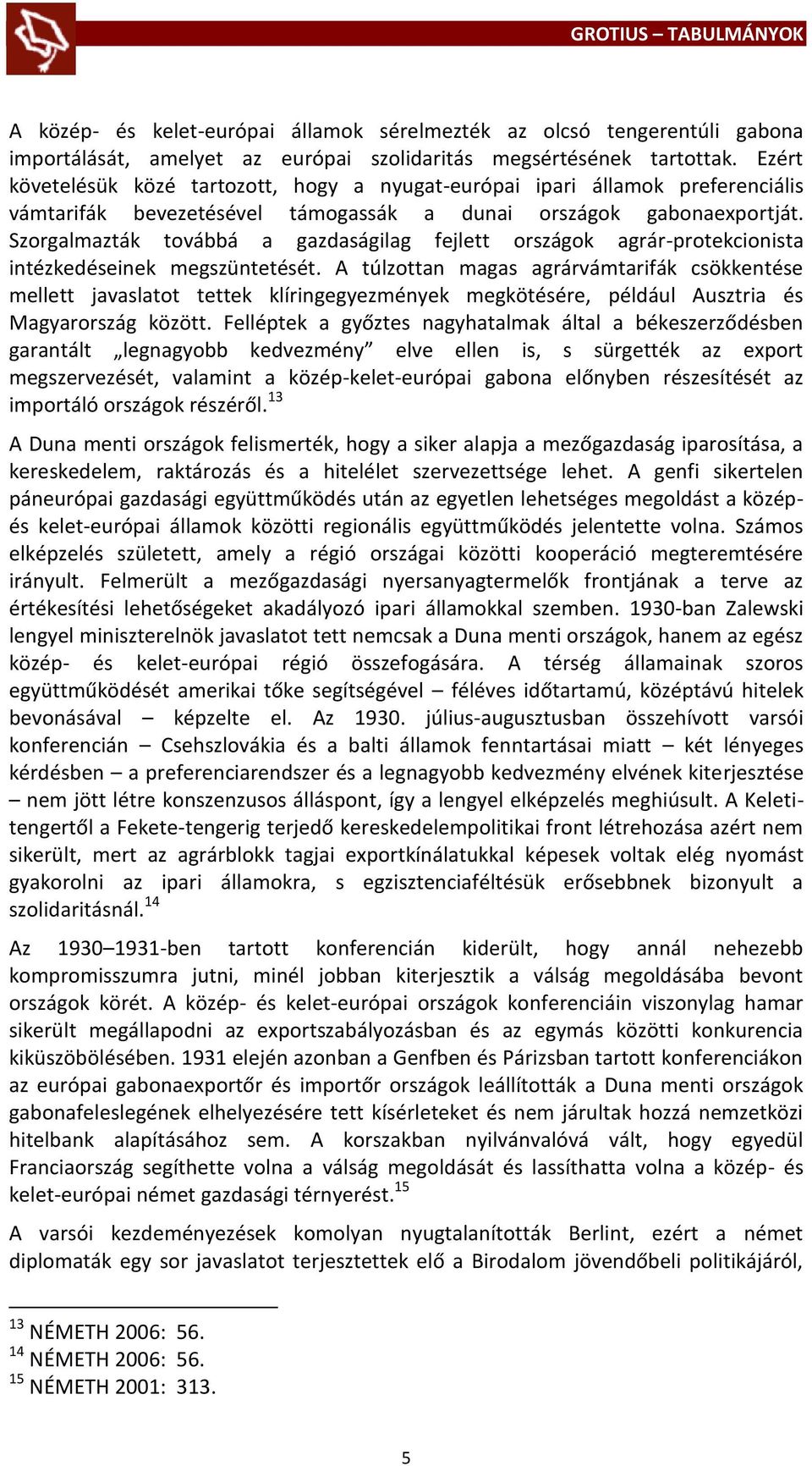 Szorgalmazták továbbá a gazdaságilag fejlett országok agrár-protekcionista intézkedéseinek megszüntetését.