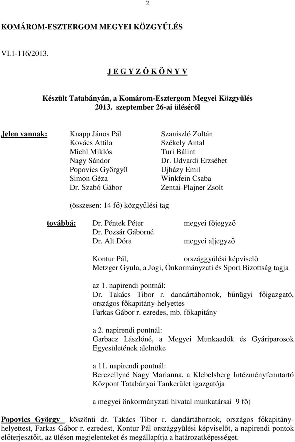 Udvardi Erzsébet Popovics György0 Ujházy Emil Simon Géza Winkfein Csaba Dr. Szabó Gábor Zentai-Plajner Zsolt (összesen: 14 fő) közgyűlési tag továbbá: Dr. Péntek Péter megyei főjegyző Dr.