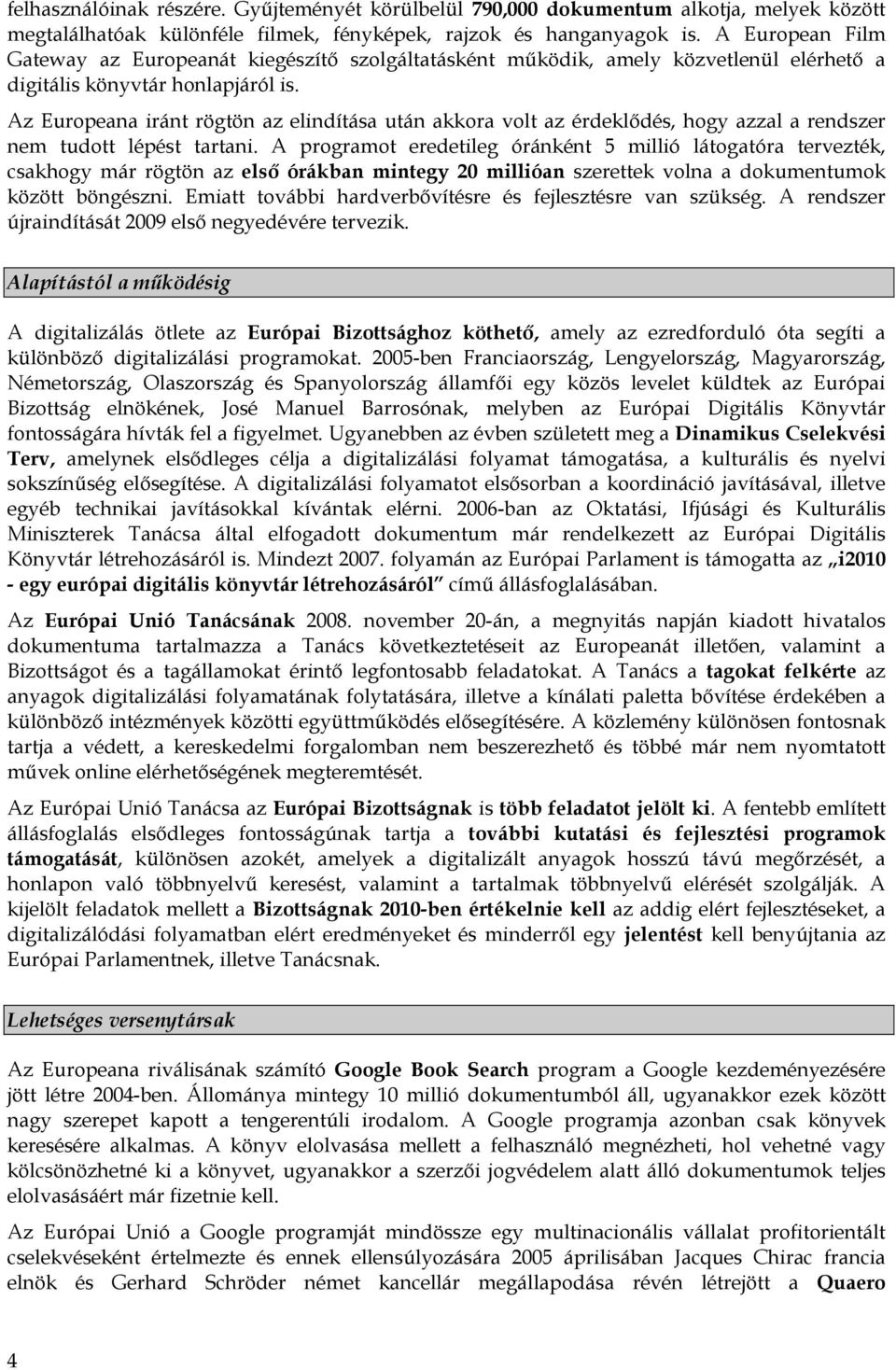 Az Europeana iránt rögtön az elindítása után akkora volt az érdeklődés, hogy azzal a rendszer nem tudott lépést tartani.