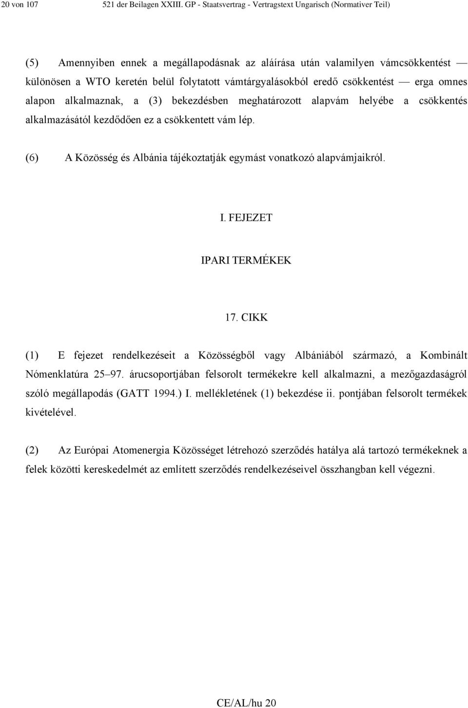 vámtárgyalásokból eredő csökkentést erga omnes alapon alkalmaznak, a (3) bekezdésben meghatározott alapvám helyébe a csökkentés alkalmazásától kezdődően ez a csökkentett vám lép.