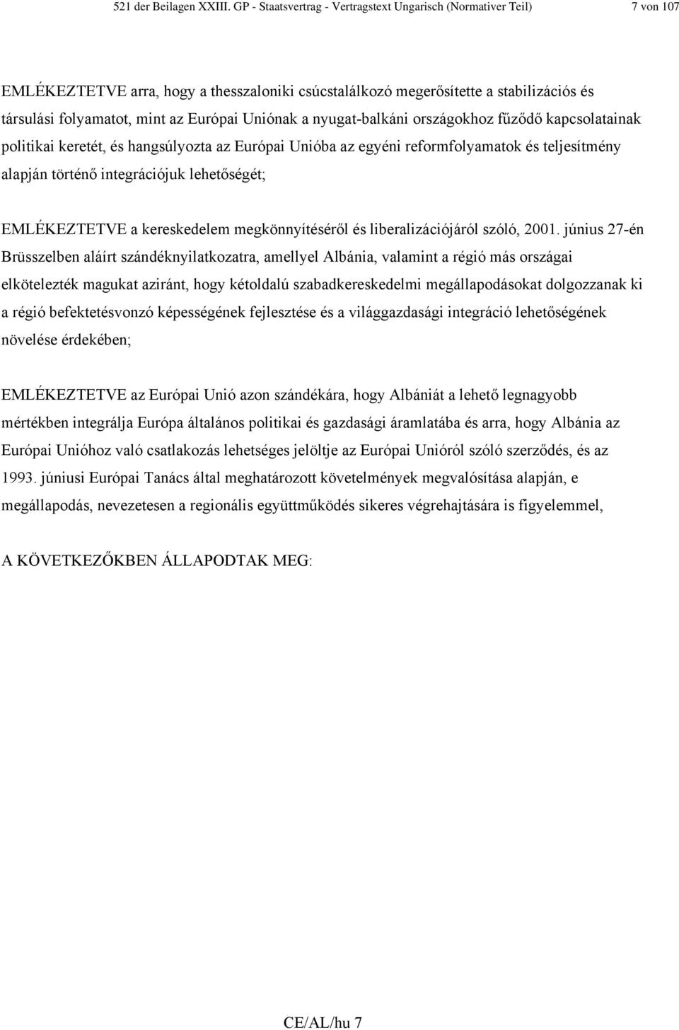 Uniónak a nyugat-balkáni országokhoz fűződő kapcsolatainak politikai keretét, és hangsúlyozta az Európai Unióba az egyéni reformfolyamatok és teljesítmény alapján történő integrációjuk lehetőségét;