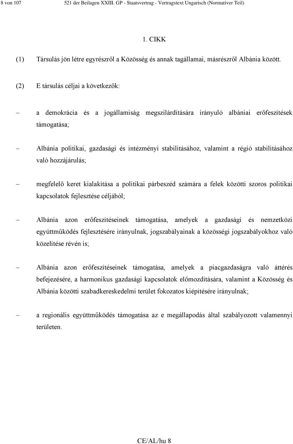 régió stabilitásához való hozzájárulás; megfelelő keret kialakítása a politikai párbeszéd számára a felek közötti szoros politikai kapcsolatok fejlesztése céljából; Albánia azon erőfeszítéseinek