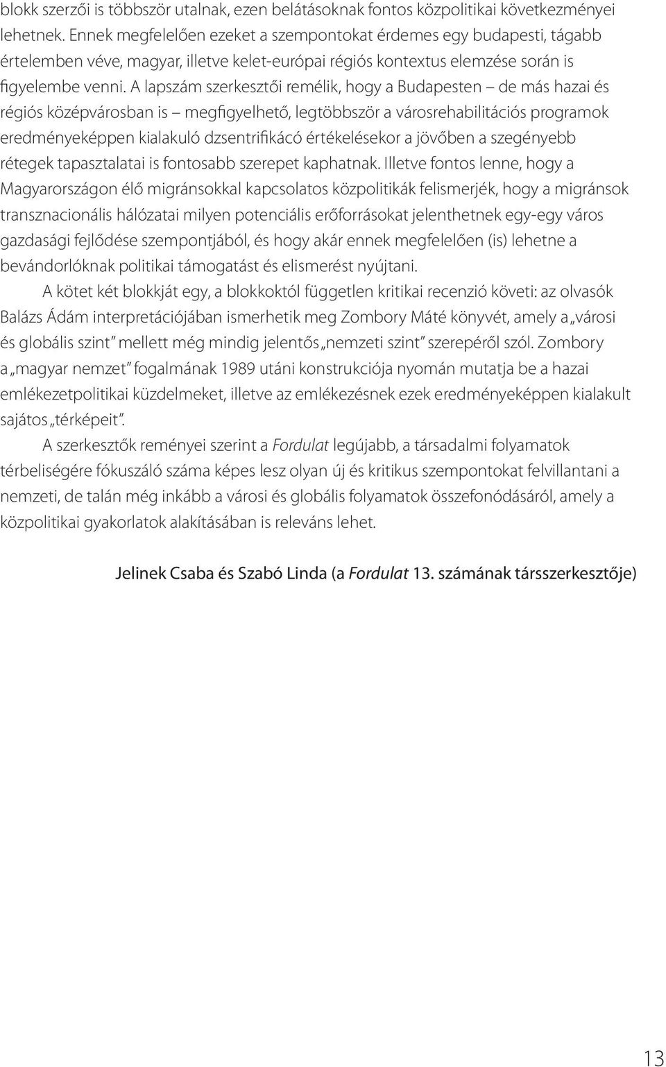 A lapszám szerkesztői remélik, hogy a Budapesten de más hazai és régiós középvárosban is megfigyelhető, legtöbbször a városrehabilitációs programok eredményeképpen kialakuló dzsentrifikácó