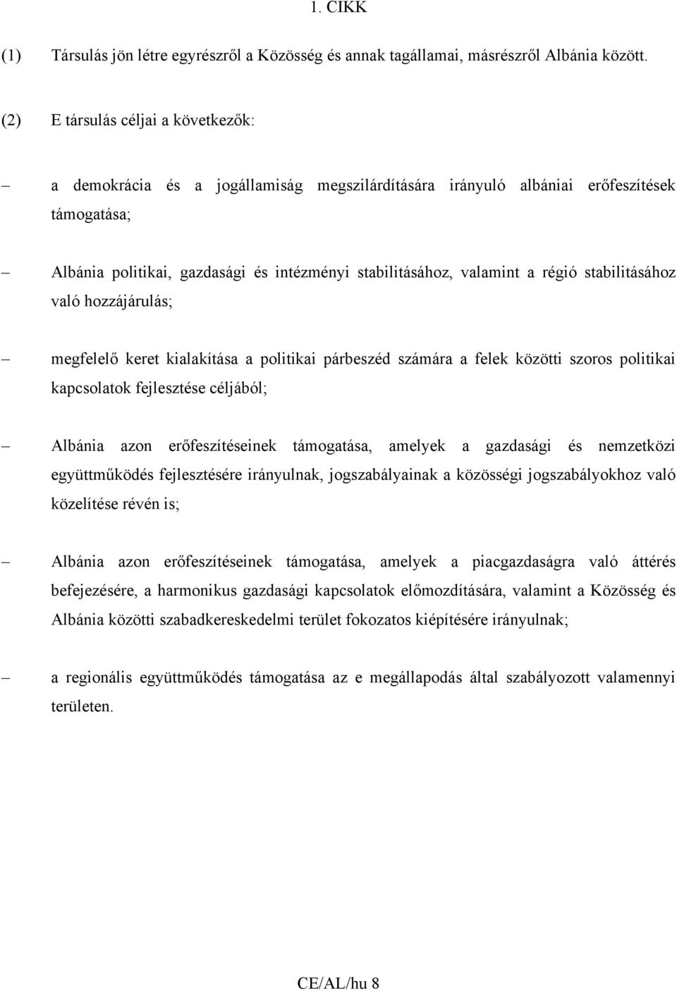 régió stabilitásához való hozzájárulás; megfelelő keret kialakítása a politikai párbeszéd számára a felek közötti szoros politikai kapcsolatok fejlesztése céljából; Albánia azon erőfeszítéseinek