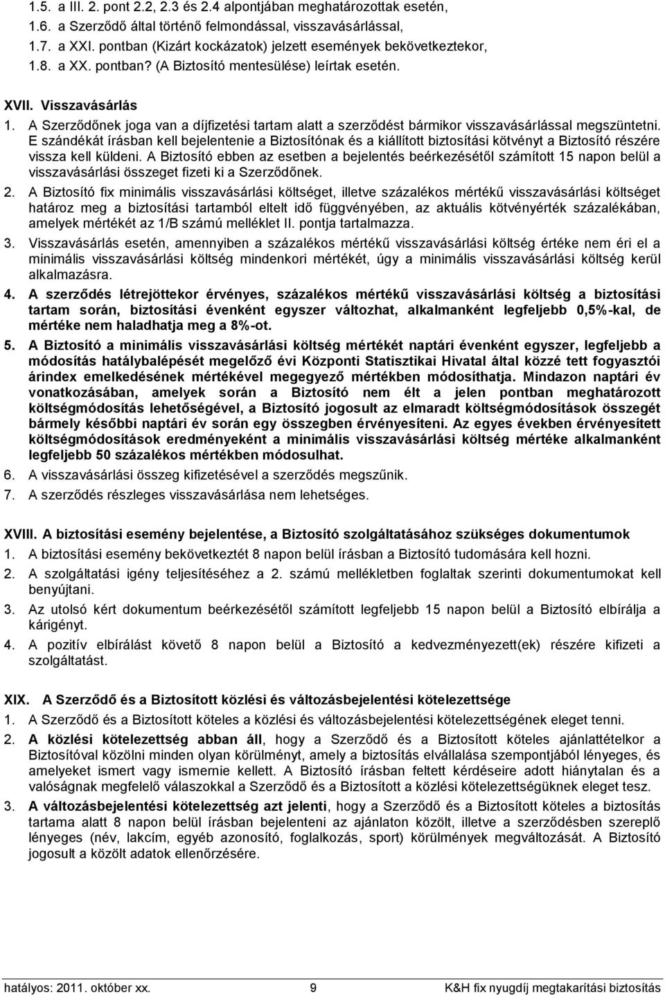 A Szerződőnek joga van a díjfizetési tartam alatt a szerződést bármikor visszavásárlással megszüntetni.