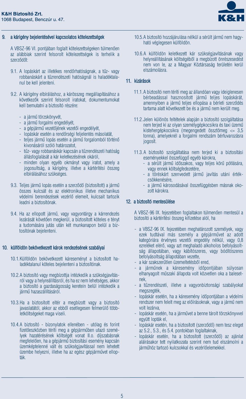 A kárigény elbíráláshoz, a kárösszeg megállapításához a következők szerint felsorolt iratokat, dokumentumokat kell bemutatni a biztosító részére: - a jármű törzskönyvét, - a jármű forgalmi