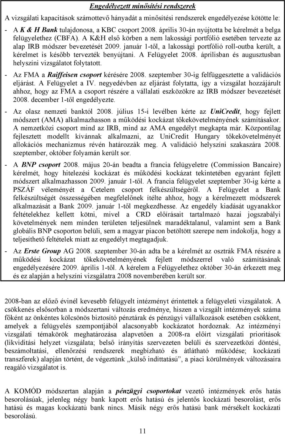 január 1-től, a lakossági portfólió roll-outba került, a kérelmet is később tervezték benyújtani. A Felügyelet 2008. áprilisban és augusztusban helyszíni vizsgálatot folytatott.