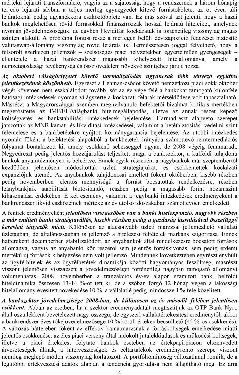 Ez más szóval azt jelenti, hogy a hazai bankok meglehetősen rövid forrásokkal finanszírozzák hosszú lejáratú hiteleiket, amelynek nyomán jövedelmezőségük, de egyben likviditási kockázatuk is