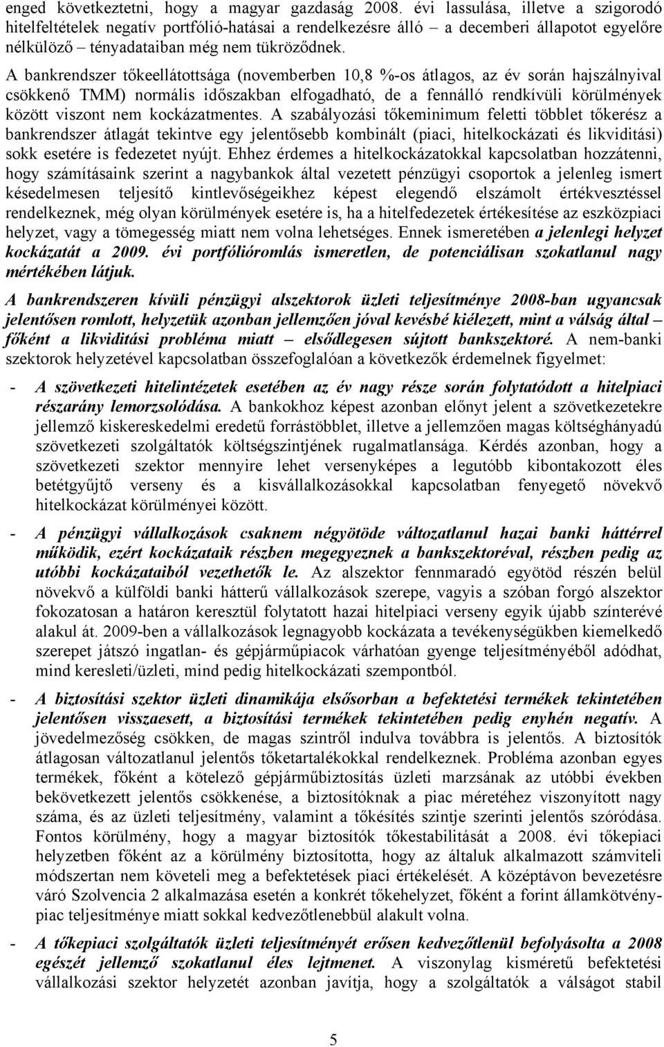 A bankrendszer tőkeellátottsága (novemberben 10,8 %-os átlagos, az év során hajszálnyival csökkenő TMM) normális időszakban elfogadható, de a fennálló rendkívüli körülmények között viszont nem