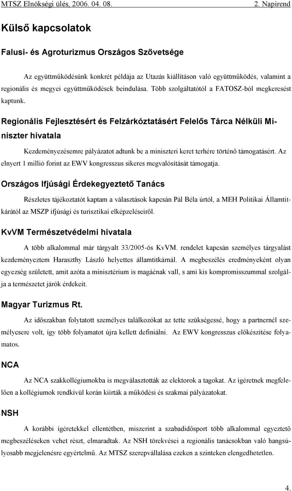 Regionális Fejlesztésért és Felzárkóztatásért Felelős Tárca Nélküli Miniszter hivatala Kezdeményezésemre pályázatot adtunk be a miniszteri keret terhére történő támogatásért.