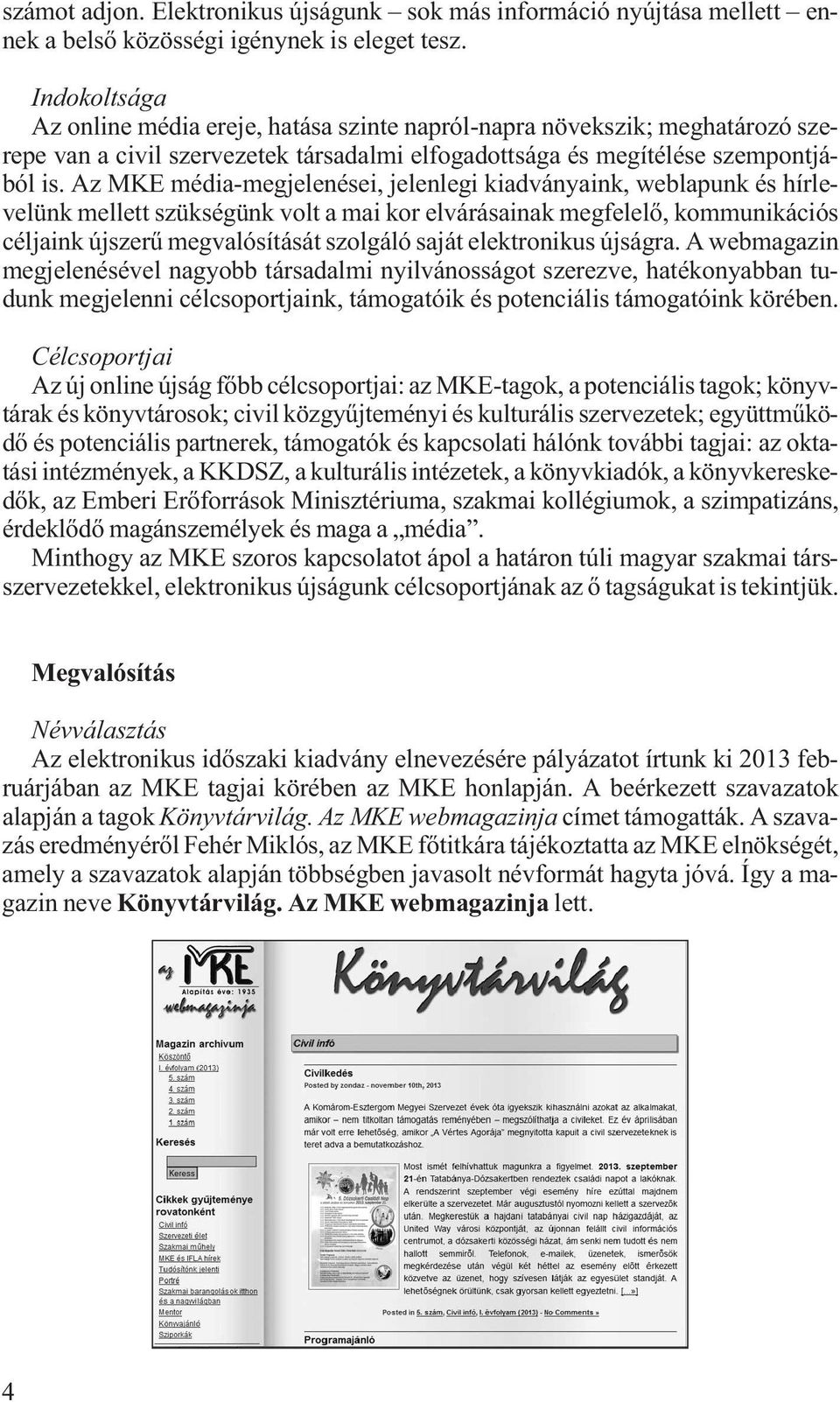 Az MKE média-megjelenései, jelenlegi kiadványaink, weblapunk és hírlevelünk mellett szükségünk volt a mai kor elvárásainak megfelelő, kommunikációs céljaink újszerű megvalósítását szolgáló saját