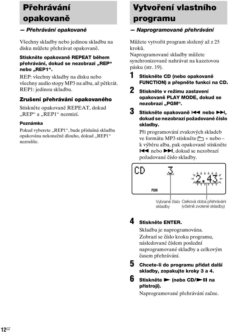 Poznámka Pokud vyberete REP1, bude příslušná skladba opakována nekonečně dlouho, dokud REP1 nezrušíte.