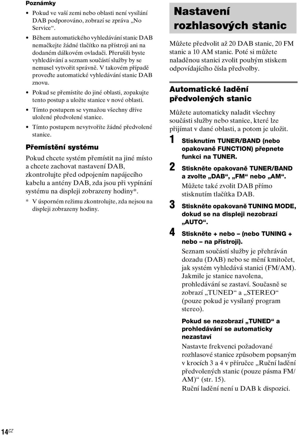 V takovém případě proveďte automatické vyhledávání stanic DAB znovu. Pokud se přemístíte do jiné oblasti, zopakujte tento postup a uložte stanice v nové oblasti.