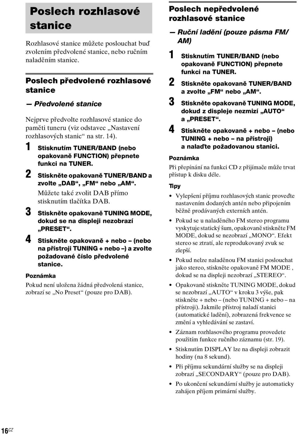 1 Stisknutím TUNER/BAND (nebo opakovaně FUNCTION) přepnete funkci na TUNER. 2 Stiskněte opakovaně TUNER/BAND a zvolte DAB, FM nebo AM. Můžete také zvolit DAB přímo stisknutím tlačítka DAB.