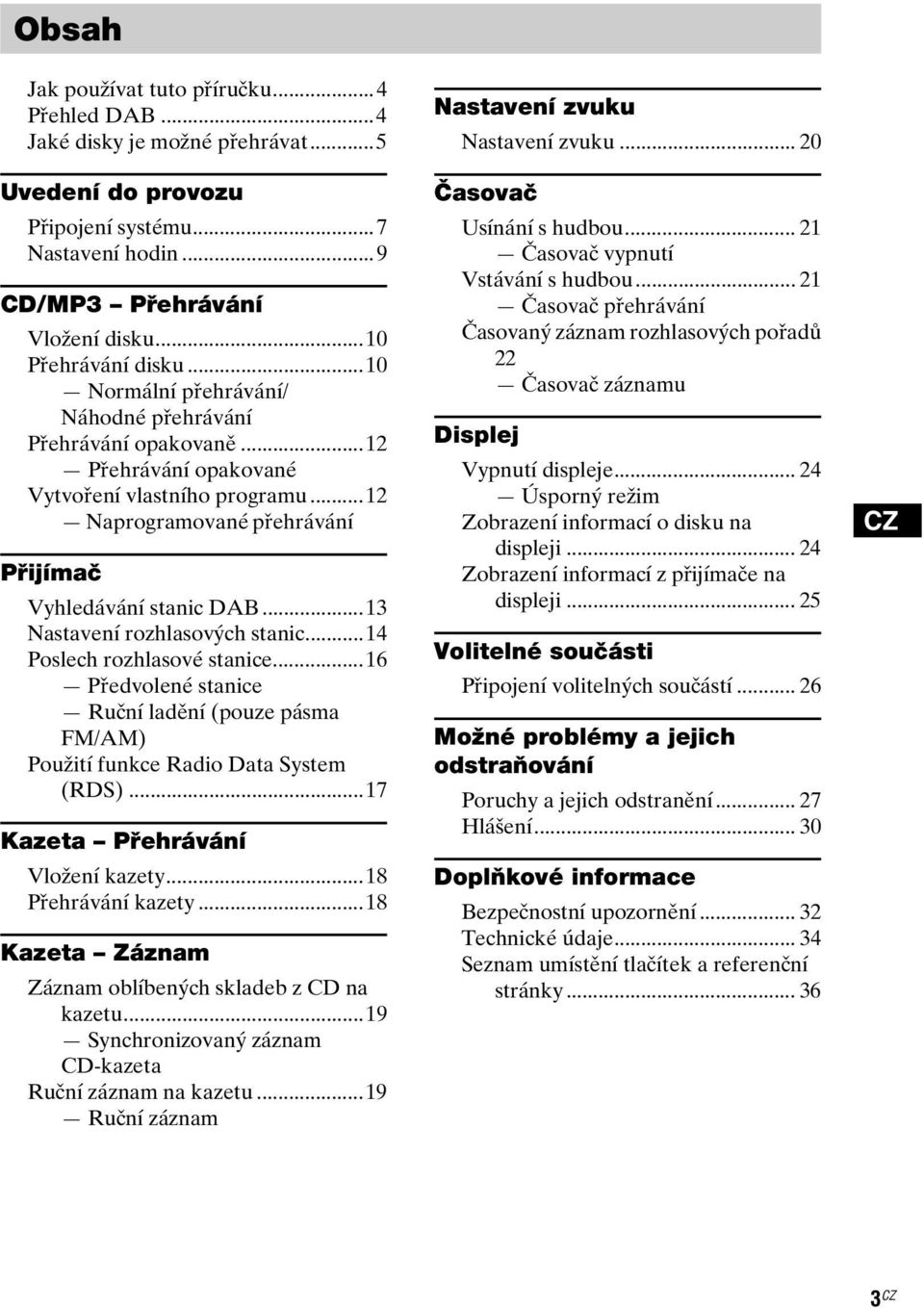 ..13 Nastavení rozhlasových stanic...14 Poslech rozhlasové stanice...16 Předvolené stanice Ruční ladění (pouze pásma FM/AM) Použití funkce Radio Data System (RDS)...17 Kazeta Přehrávání Vložení kazety.