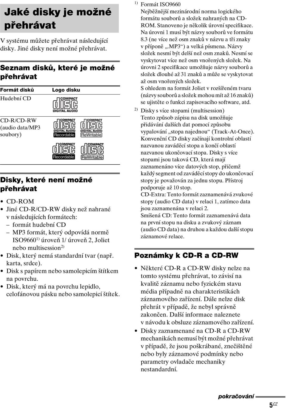 následujících formátech: formát hudební CD MP3 formát, který odpovídá normě ISO9660 1) úroveň 1/ úroveň 2, Joliet nebo multisession 2) Disk, který nemá standardní tvar (např. karta, srdce).