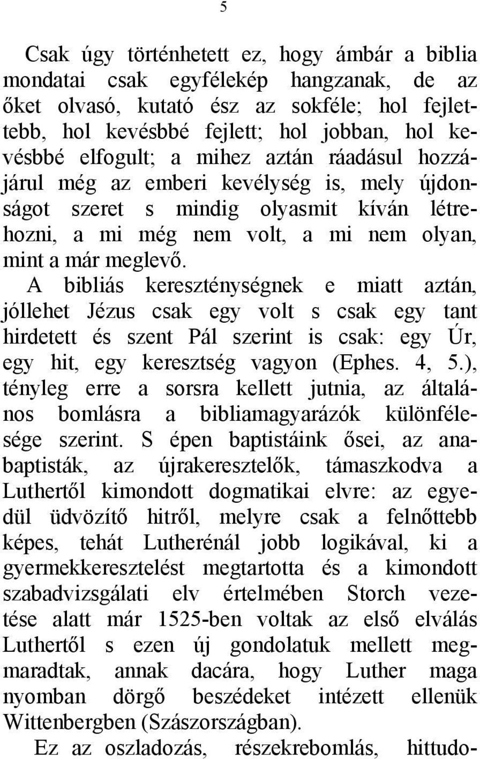 A bibliás kereszténységnek e miatt aztán, jóllehet Jézus csak egy volt s csak egy tant hirdetett és szent Pál szerint is csak: egy Úr, egy hit, egy keresztség vagyon (Ephes. 4, 5.