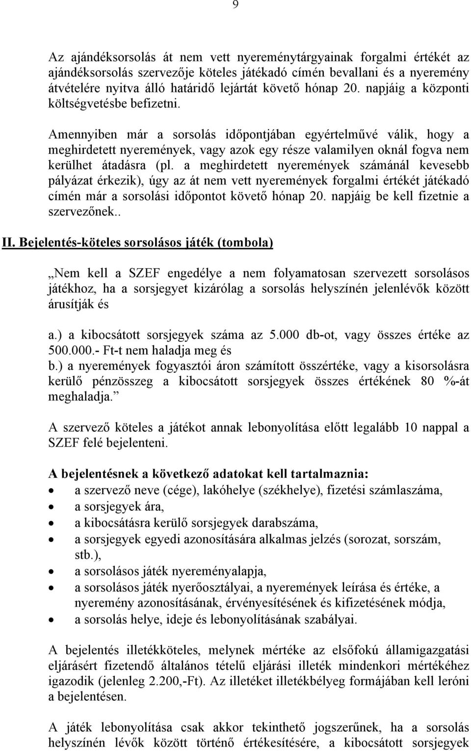 Amennyiben már a sorsolás időpontjában egyértelművé válik, hogy a meghirdetett nyeremények, vagy azok egy része valamilyen oknál fogva nem kerülhet átadásra (pl.