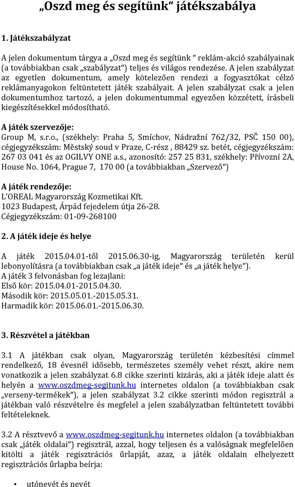A jelen szabályzat csak a jelen dokumentumhoz tartozó, a jelen dokumentummal egyezően közzétett, írásbeli kiegészítésekkel módosítható. A játék szervezője: Group M, s.r.o., (székhely: Praha 5, Smíchov, Nádražní 762/32, PSČ 150 00), cégjegyzékszám: Městský soud v Praze, C-rész, 88429 sz.