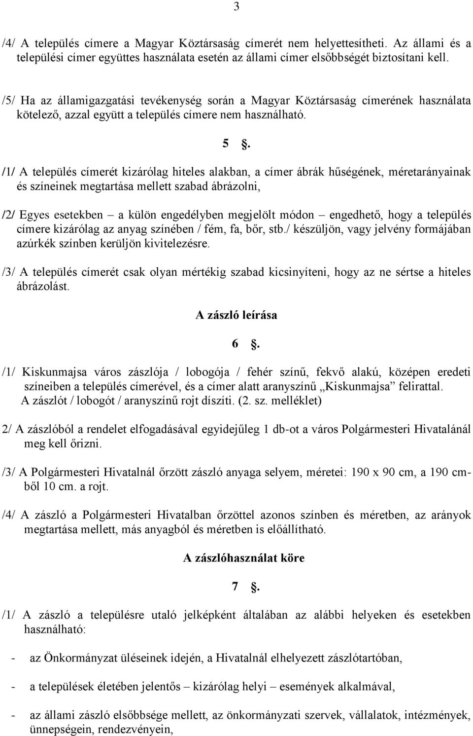 /1/ A település címerét kizárólag hiteles alakban, a címer ábrák hűségének, méretarányainak és színeinek megtartása mellett szabad ábrázolni, /2/ Egyes esetekben a külön engedélyben megjelölt módon