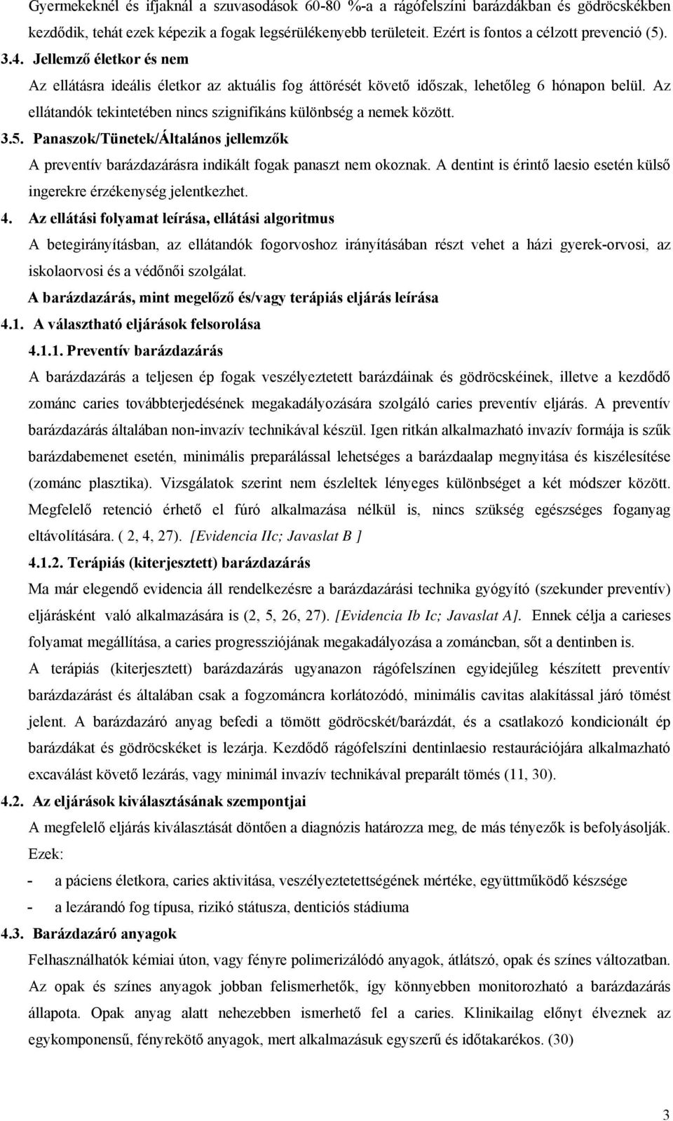 3.5. Panaszok/Tünetek/Általános jellemzők A preventív barázdazárásra indikált fogak panaszt nem okoznak. A dentint is érintő laesio esetén külső ingerekre érzékenység jelentkezhet. 4.