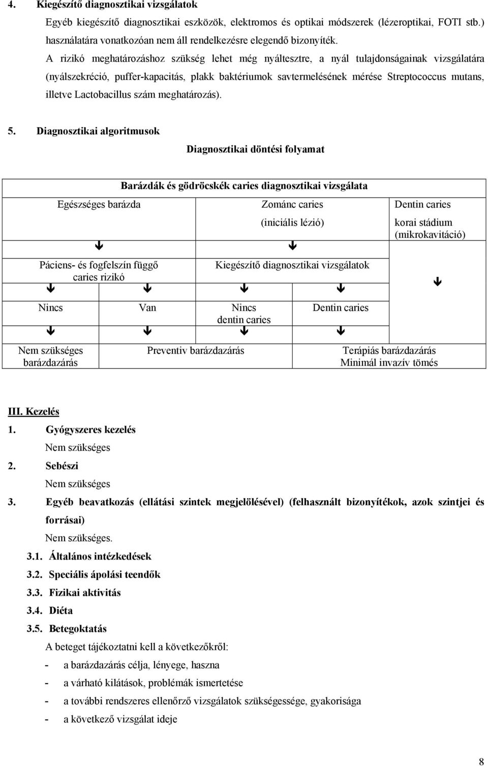 A rizikó meghatározáshoz szükség lehet még nyáltesztre, a nyál tulajdonságainak vizsgálatára (nyálszekréció, puffer-kapacitás, plakk baktériumok savtermelésének mérése Streptococcus mutans, illetve