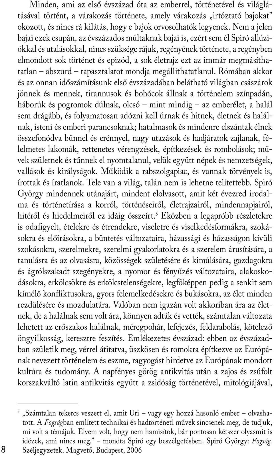 Nem a jelen bajai ezek csupán, az évszázados múltaknak bajai is, ezért sem él Spiró allúziókkal és utalásokkal, nincs szüksége rájuk, regényének története, a regényben elmondott sok történet és