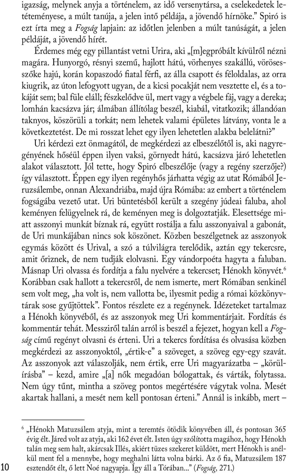 Hunyorgó, résnyi szemű, hajlott hátú, vörhenyes szakállú, vörösesszőke hajú, korán kopaszodó fiatal férfi, az álla csapott és féloldalas, az orra kiugrik, az úton lefogyott ugyan, de a kicsi pocakját