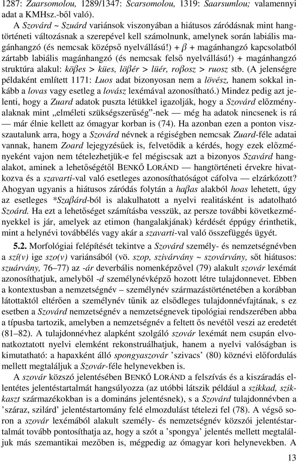 ) + Ù + magánhangzó kapcsolatból zártabb labiális magánhangzó (és nemcsak felső nyelvállású!) + magánhangzó struktúra alakul: köùes > kües, löùér > lüér, roùosz > ruosz stb.