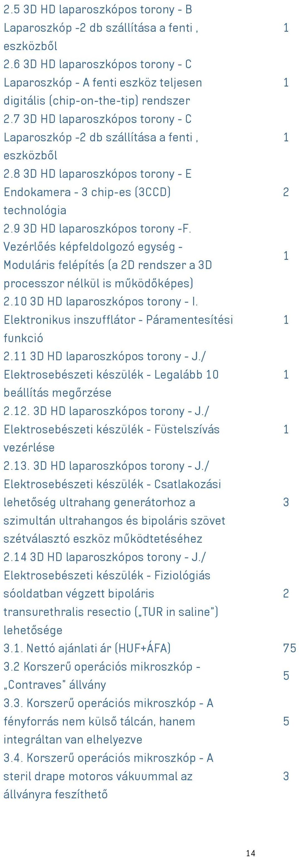 Vezérlőés képfeldolgozó egység - Moduláris felépítés (a 2D rendszer a 3D processzor nélkül is működőképes) 2.0 3D HD laparoszkópos torony - I. Elektronikus inszufflátor - Páramentesítési funkció 2.