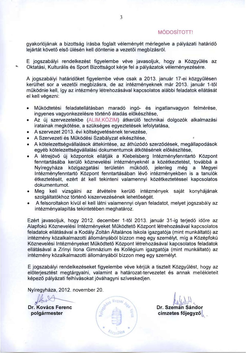 az A jogszabályi határidőket figyelembe véve csak a 2013. január 17-ei közgyűlésen kerülhet sor a vezetői megbízásra, de az intézményeknek már 2013.