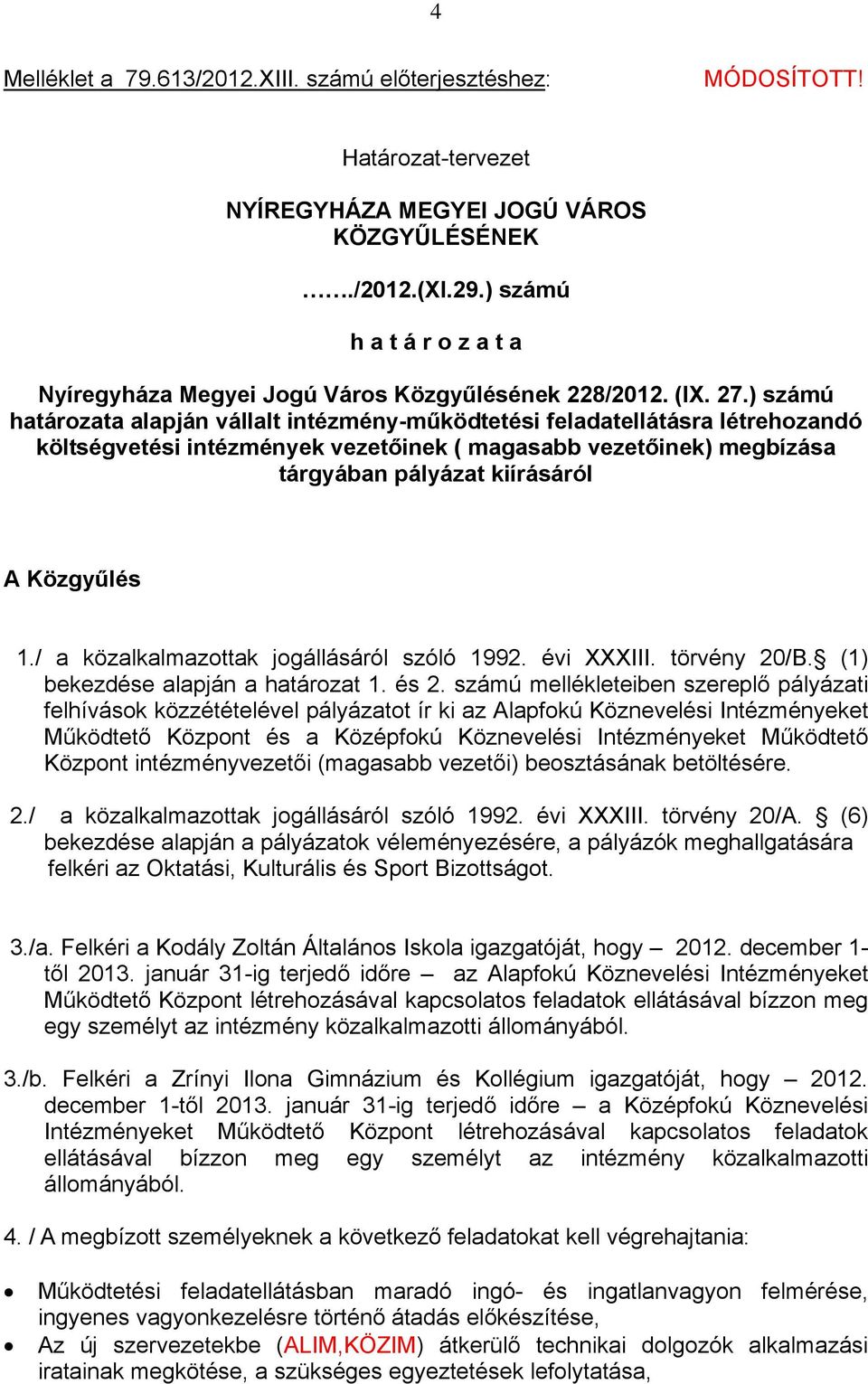 ) számú határozata alapján vállalt intézmény-működtetési feladatellátásra létrehozandó költségvetési intézmények vezetőinek ( magasabb vezetőinek) megbízása tárgyában pályázat kiírásáról A Közgyűlés