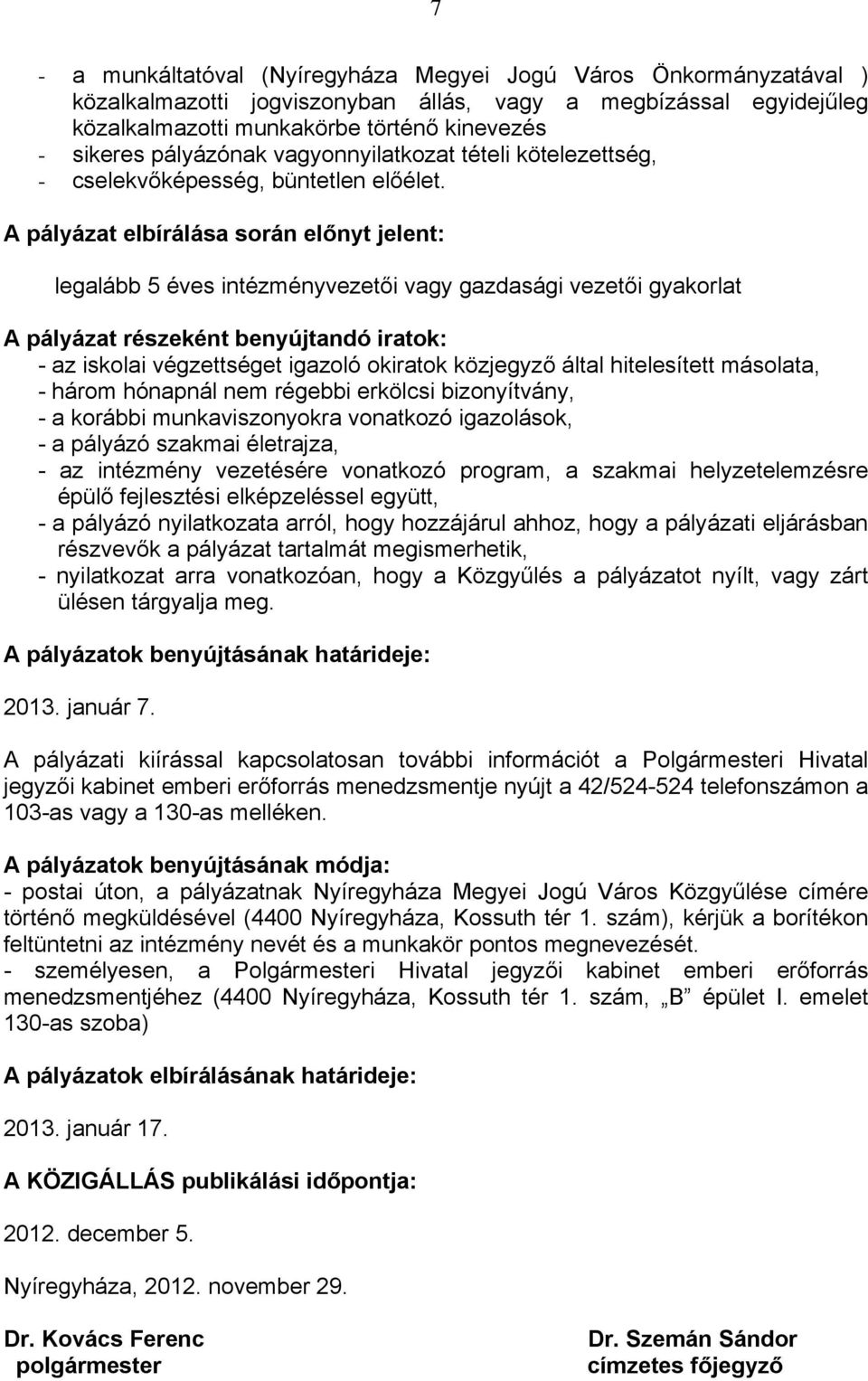 A pályázat elbírálása során előnyt jelent: legalább 5 éves intézményvezetői vagy gazdasági vezetői gyakorlat A pályázat részeként benyújtandó iratok: - az iskolai végzettséget igazoló okiratok