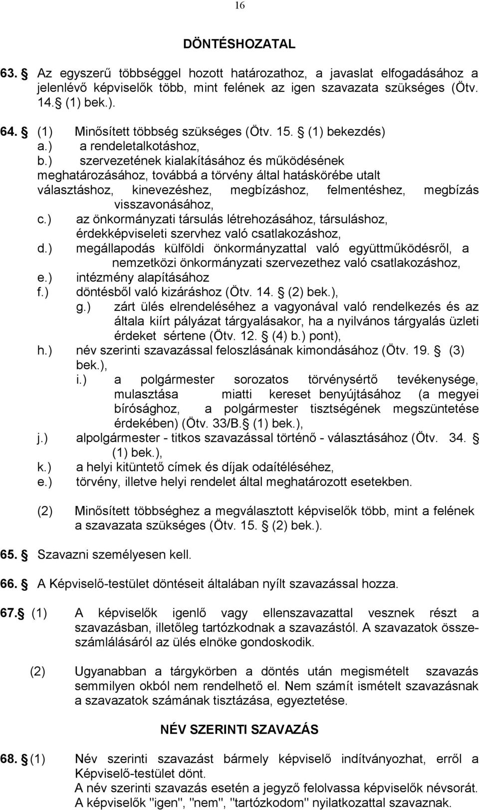 ) szervezetének kialakításához és működésének meghatározásához, továbbá a törvény által hatáskörébe utalt választáshoz, kinevezéshez, megbízáshoz, felmentéshez, megbízás visszavonásához, c.