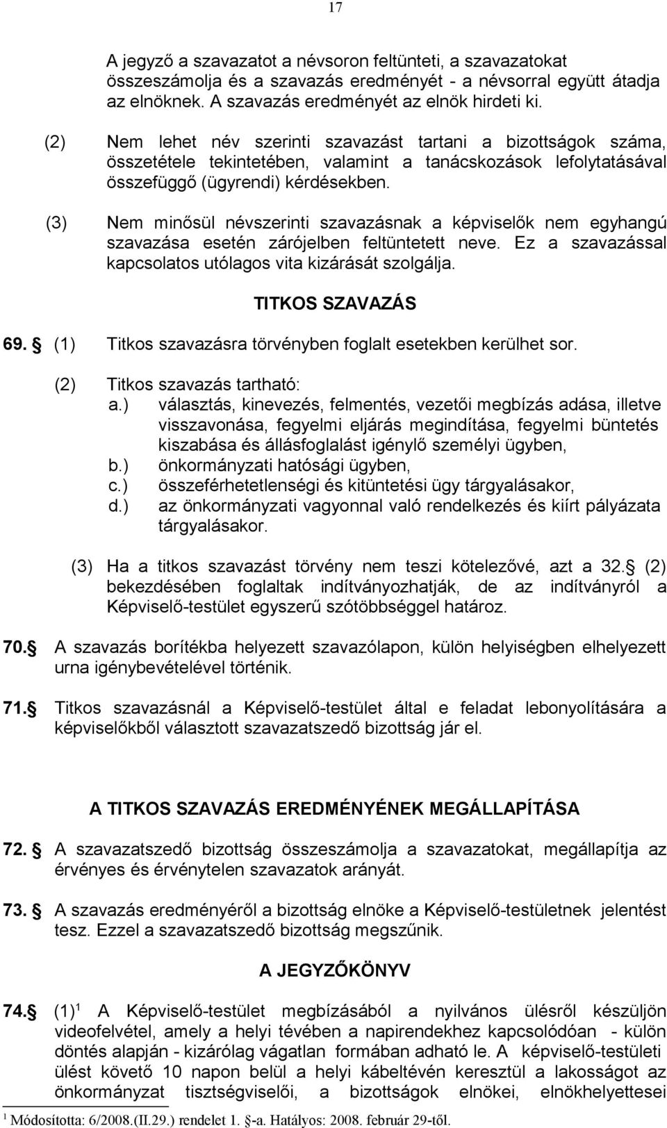 (3) Nem minősül névszerinti szavazásnak a képviselők nem egyhangú szavazása esetén zárójelben feltüntetett neve. Ez a szavazással kapcsolatos utólagos vita kizárását szolgálja. TITKOS SZAVAZÁS 69.