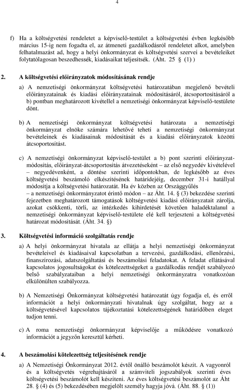 A költségvetési előirányzatok módosításának rendje a) A nemzetiségi önkormányzat költségvetési határozatában megjelenő bevételi előirányzatainak és kiadási előirányzatainak módosításáról,