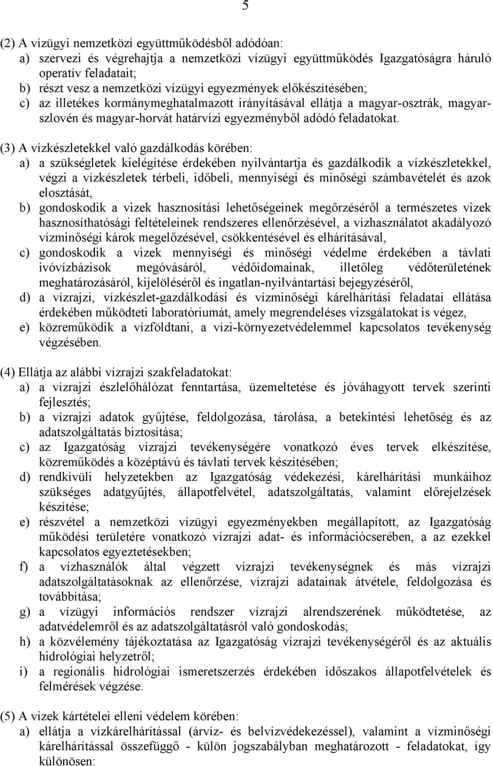 (3) A vízkészletekkel való gazdálkodás körében: a) a szükségletek kielégítése érdekében nyilvántartja és gazdálkodik a vízkészletekkel, végzi a vízkészletek térbeli, időbeli, mennyiségi és minőségi