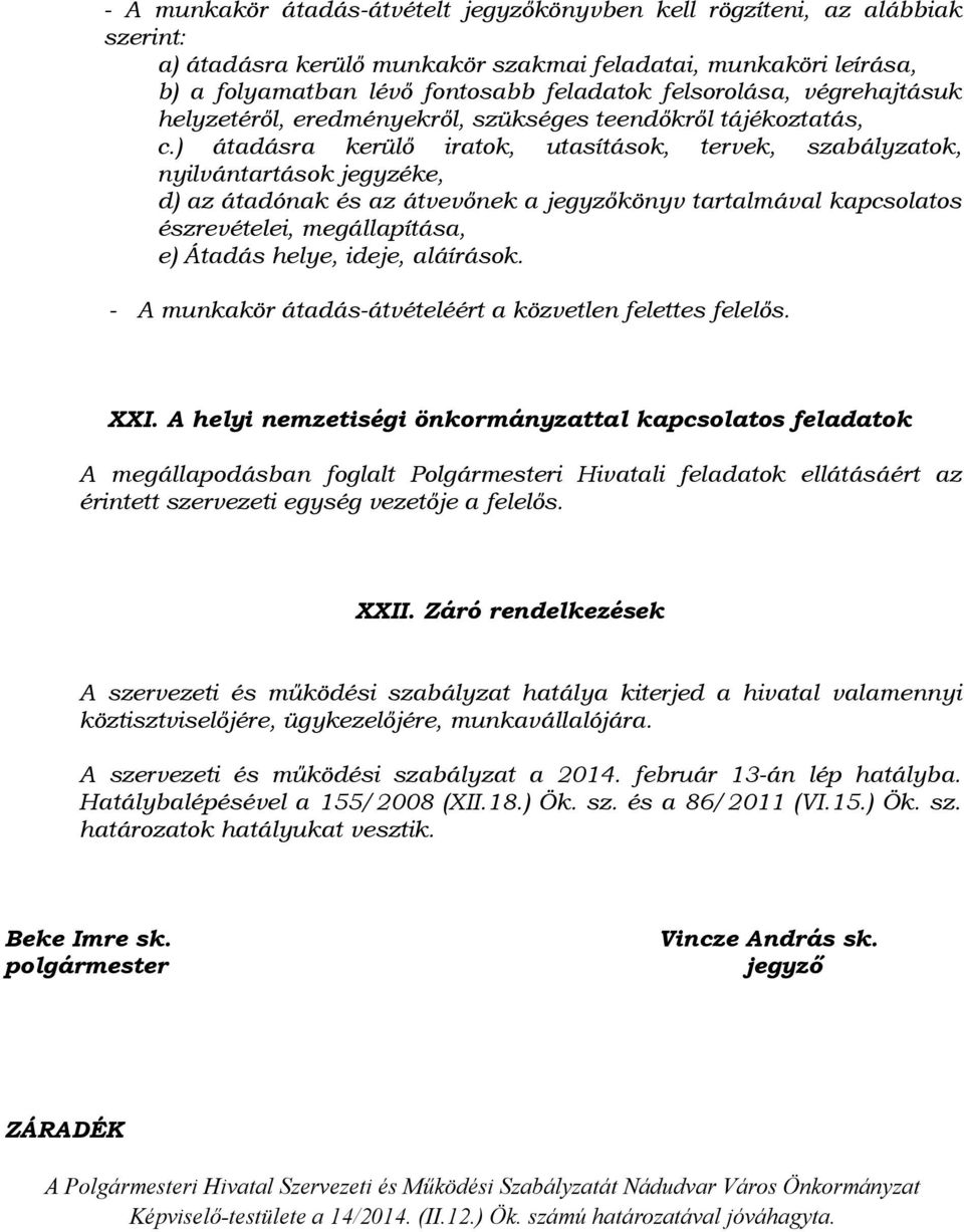 ) átadásra kerülő iratok, utasítások, tervek, szabályzatok, nyilvántartások jegyzéke, d) az átadónak és az átvevőnek a jegyzőkönyv tartalmával kapcsolatos észrevételei, megállapítása, e) Átadás