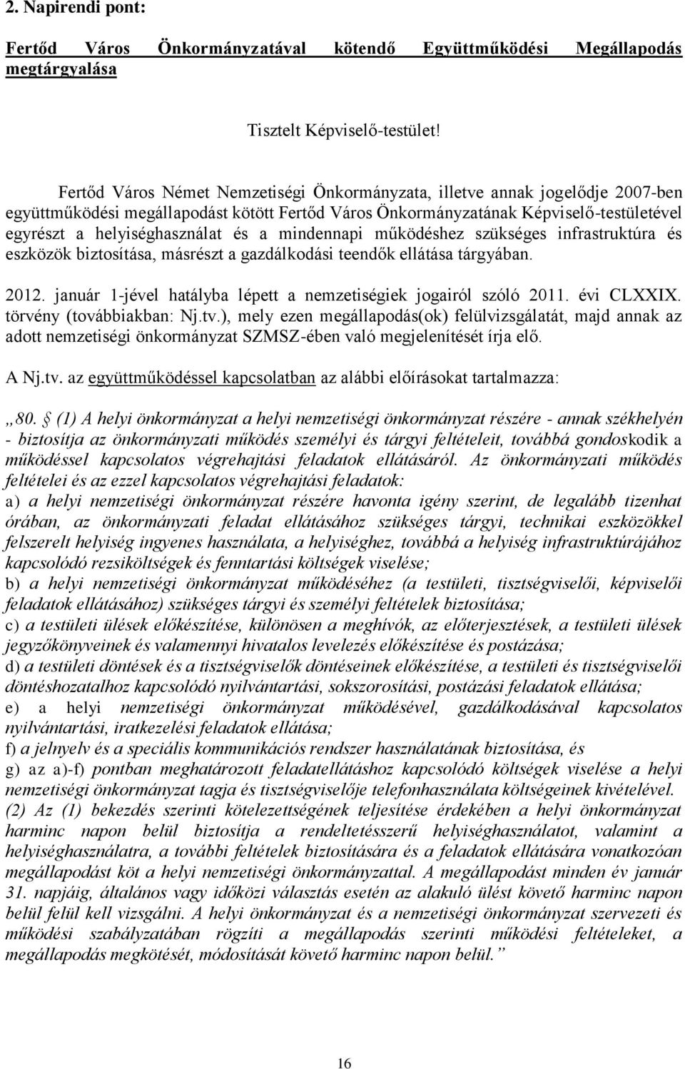 a mindennapi működéshez szükséges infrastruktúra és eszközök biztosítása, másrészt a gazdálkodási teendők ellátása tárgyában. 2012. január 1-jével hatályba lépett a nemzetiségiek jogairól szóló 2011.