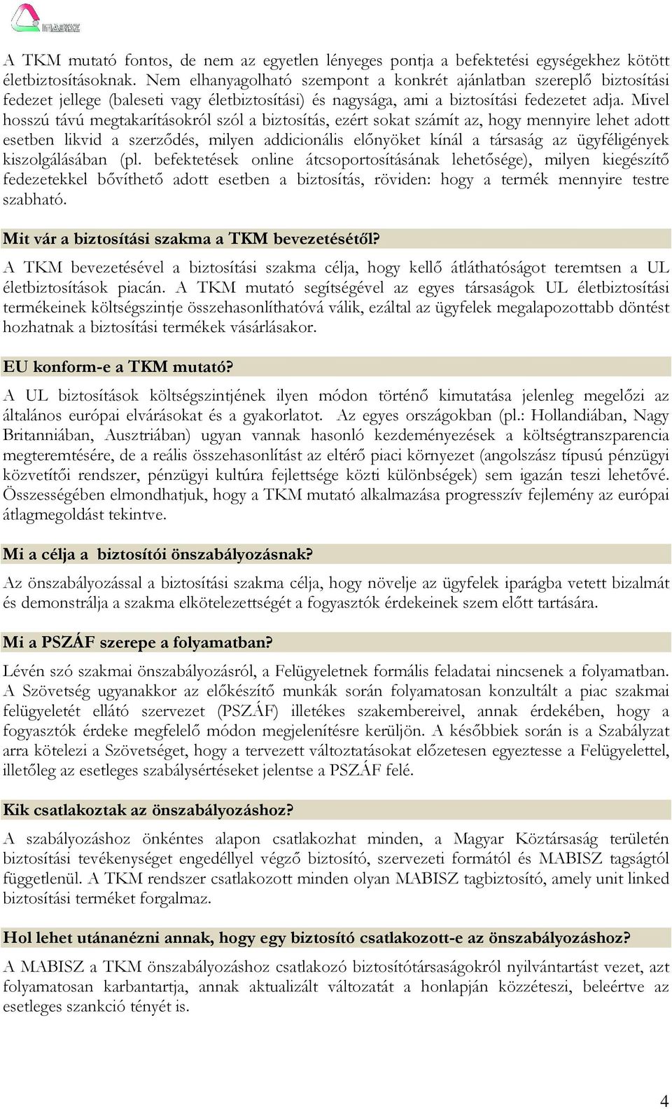 Mivel hosszú távú megtakarításokról szól a biztosítás, ezért sokat számít az, hogy mennyire lehet adott esetben likvid a szerzıdés, milyen addicionális elınyöket kínál a társaság az ügyféligények