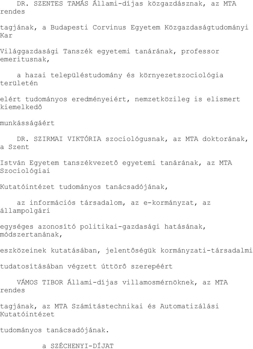 SZIRMAI VIKTÓRIA szociológusnak, az MTA doktorának, a Szent István Egyetem tanszékvezetô egyetemi tanárának, az MTA Szociológiai Kutatóintézet tudományos tanácsadójának, az információs társadalom, az