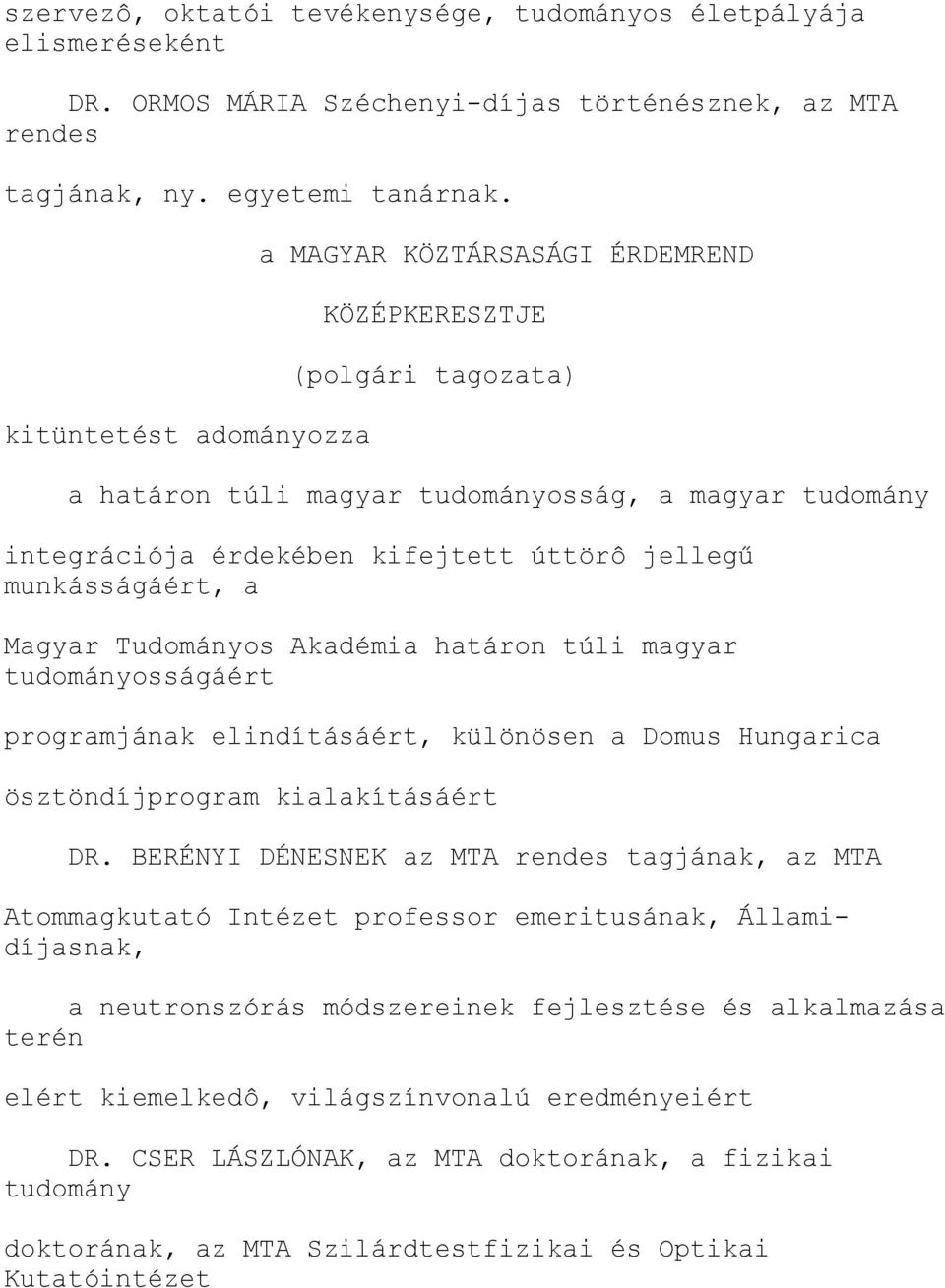 munkásságáért, a Magyar Tudományos Akadémia határon túli magyar tudományosságáért programjának elindításáért, különösen a Domus Hungarica ösztöndíjprogram kialakításáért DR.