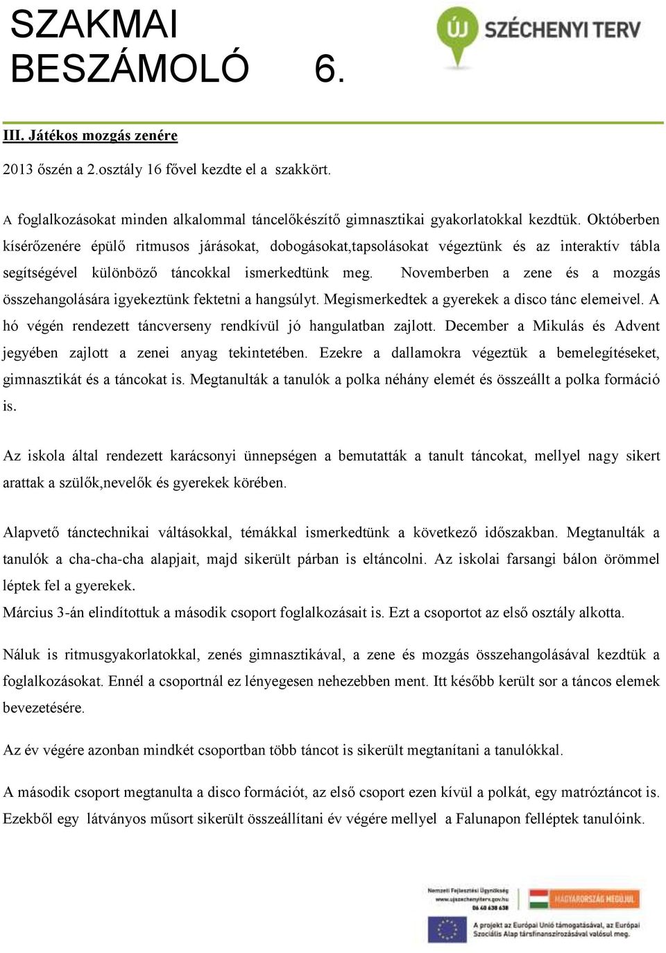 Novemberben a zene és a mozgás összehangolására igyekeztünk fektetni a hangsúlyt. Megismerkedtek a gyerekek a disco tánc elemeivel. A hó végén rendezett táncverseny rendkívül jó hangulatban zajlott.