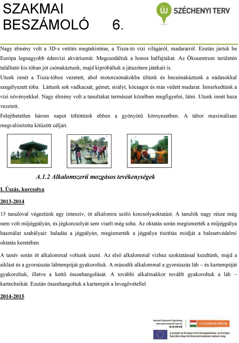 Utunk innét a Tisza-tóhoz vezetett, ahol motorcsónakokba ültünk és becsónakáztunk a nádasokkal szegélyezett tóba. Láttunk sok vadkacsát, gémet, sirályt, kócsagot és más védett madarat.