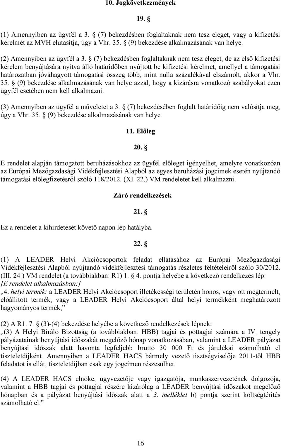 (7) bekezdésben foglaltaknak nem tesz eleget, de az első kifizetési kérelem benyújtására nyitva álló határidőben nyújtott be kifizetési kérelmet, amellyel a támogatási határozatban jóváhagyott