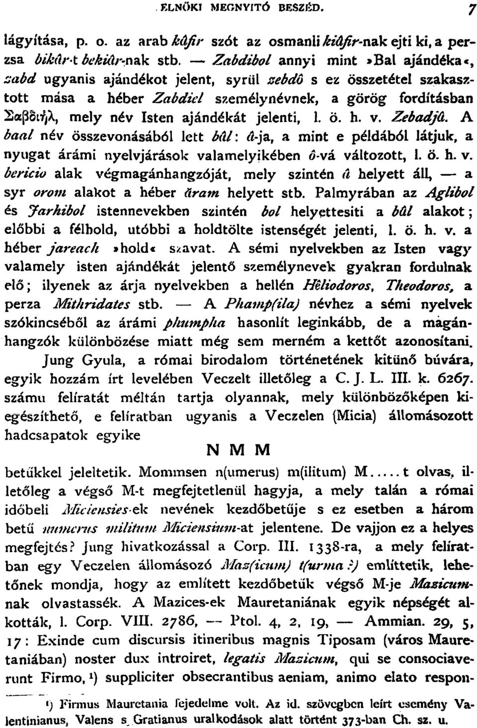 o. h. v. ZebadJCt. A baa! nev osszevonasabol lett 0(11: (t-ja, a mint e peldabol latjuk, a nyugat ararni nyelvjarasok valarnelyikeben a va valtozott, l. o. h. v. bericio alak vegrnaganhangzojat, mely szinten it helyett all, - a syr oro III alakot a heber dram helyett stb.