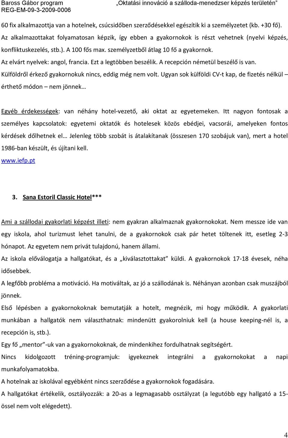 Az elvárt nyelvek: angol, francia. Ezt a legtöbben beszélik. A recepción németül beszélő is van. Külföldről érkező gyakornokuk nincs, eddig még nem volt.